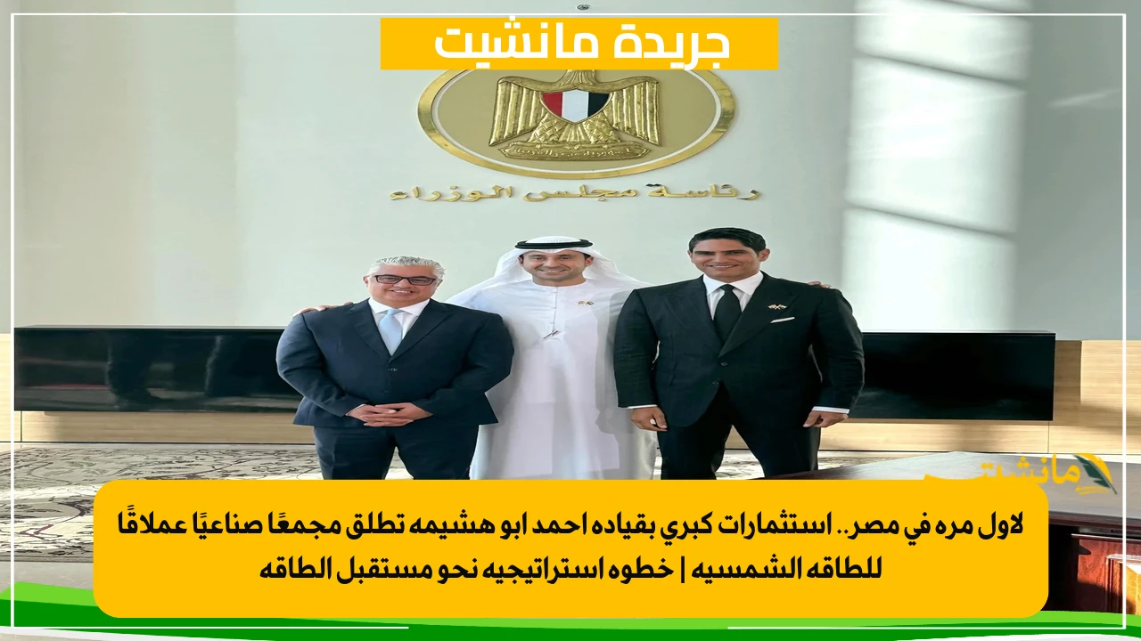 لأول مرة في مصر.. استثمارات كبرى بقيادة أحمد أبو هشيمة تطلق مجمعًا صناعيًا عملاقًا للطاقة الشمسية خطوة استراتيجية نحو مستقبل الطاقة 1